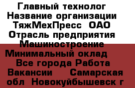 Главный технолог › Название организации ­ ТяжМехПресс, ОАО › Отрасль предприятия ­ Машиностроение › Минимальный оклад ­ 1 - Все города Работа » Вакансии   . Самарская обл.,Новокуйбышевск г.